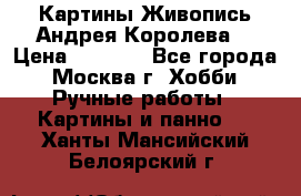 Картины Живопись Андрея Королева. › Цена ­ 9 000 - Все города, Москва г. Хобби. Ручные работы » Картины и панно   . Ханты-Мансийский,Белоярский г.